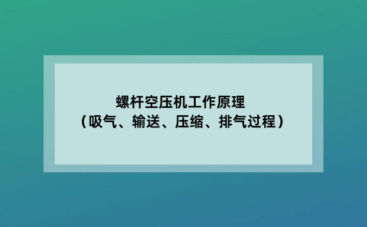 螺杆空压机工作原理（吸气、输送、压缩、排气过程）