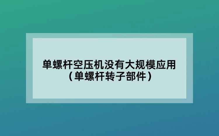 单螺杆空压机没有大规模应用（单螺杆转子部件）