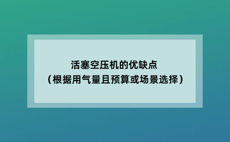 活塞空压机优缺点（根据用气量且预算或场景选择）