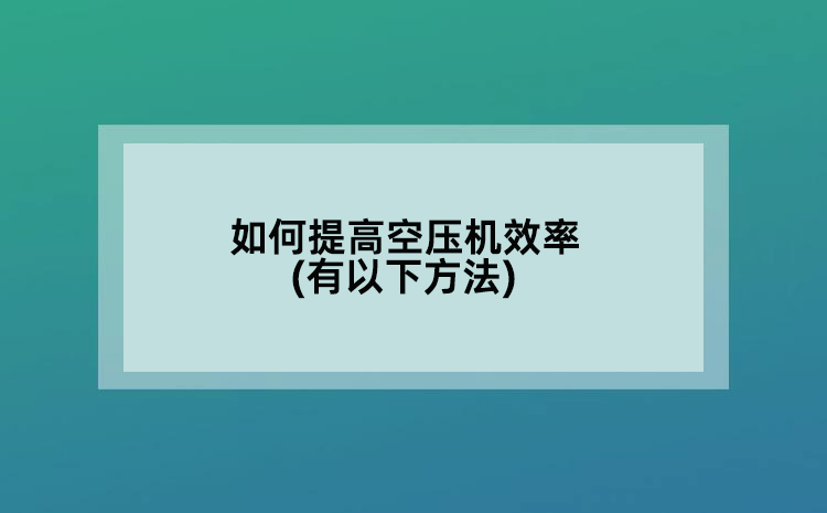 如何提高空压机效率(有以下方法)