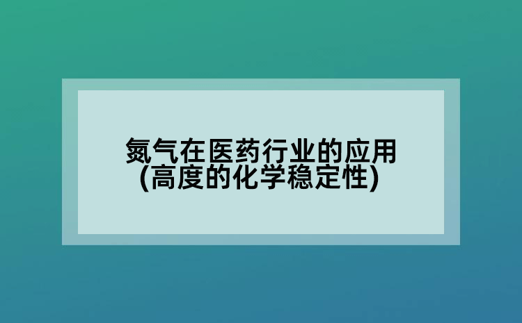 氮气在医药行业的应用(高度的化学稳定性)