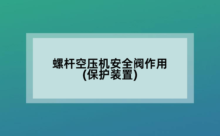 螺杆空压机安全阀作用(保护装置)