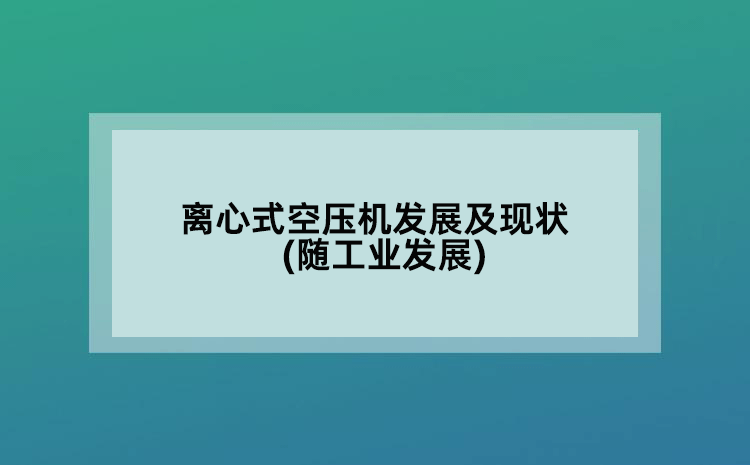 离心式空压机发展及现状(随工业发展)
