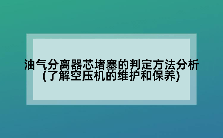 油气分离器芯堵塞的判定方法分析(了解空压机的维护和保养)