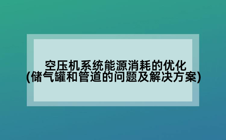空压机系统能源消耗的优化(储气罐和管道的问题及解决方案)