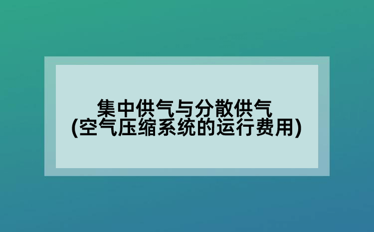集中供气与分散供气(空气压缩系统的运行费用)