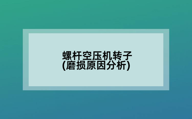 螺杆空压机转子(磨损原因分析)