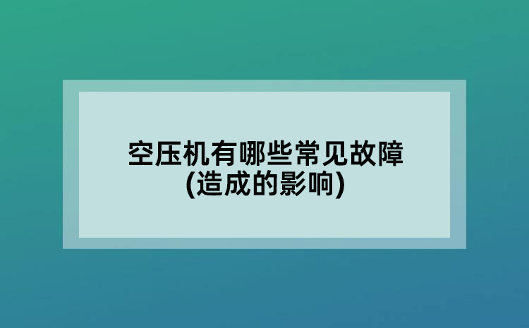 空压机有哪些常见故障(造成的影响)