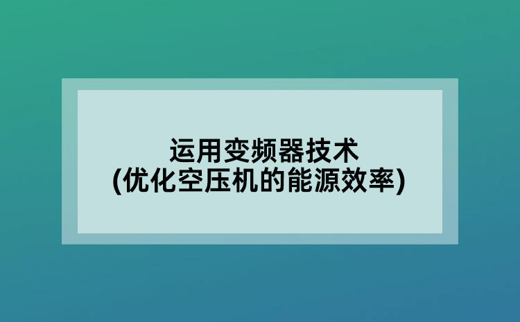 运用变频器技术(优化空压机的能源效率)