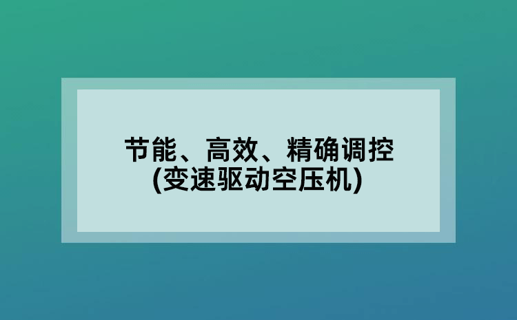 节能、高效、精确调控(变速驱动空压机)