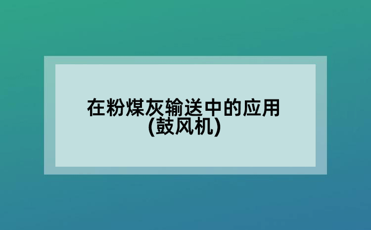 在粉煤灰输送中的应用(鼓风机)