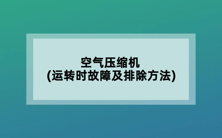 空气压缩机(运转时故障及排除方法)
