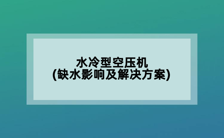 水冷型空压机(缺水影响及解决方案)