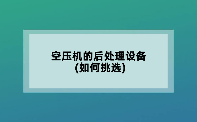 空压机的后处理设备(如何挑选)