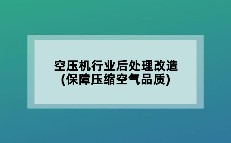 空压机行业后处理改造(保障压缩空气品质)