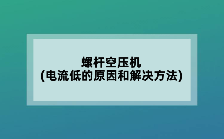 螺杆空压机(电流低的原因和解决方法)