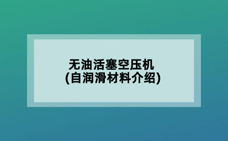 无油活塞空压机(自润滑材料介绍)