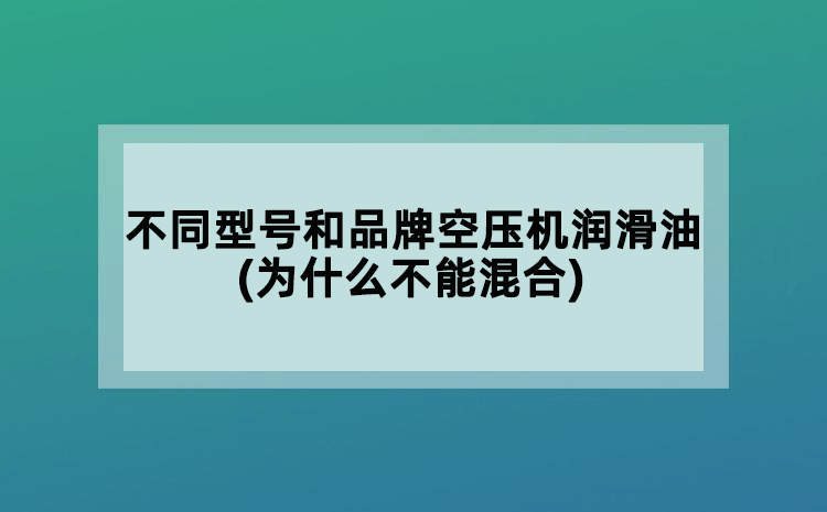 不同型号和品牌空压机润滑油(为什么不能混合)