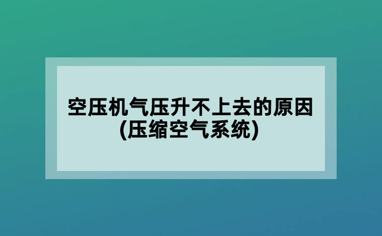 空压机气压升不上去的原因(压缩空气系统)